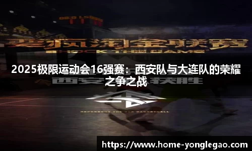 2025极限运动会16强赛:西安队与大连队的荣耀之争之战