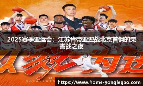 2025赛季亚运会:江苏肯帝亚迎战北京首钢的荣誉战之夜