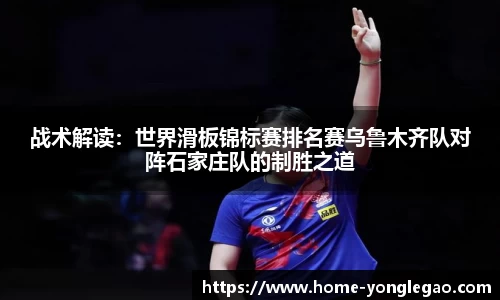 战术解读:世界滑板锦标赛排名赛乌鲁木齐队对阵石家庄队的制胜之道