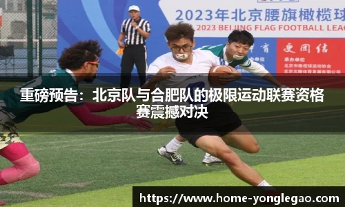 重磅预告:北京队与合肥队的极限运动联赛资格赛震撼对决