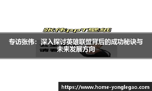 专访张伟:深入探讨英雄联盟背后的成功秘诀与未来发展方向