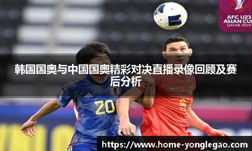 韩国国奥与中国国奥精彩对决直播录像回顾及赛后分析