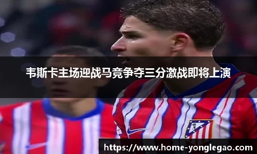 韦斯卡主场迎战马竞争夺三分激战即将上演